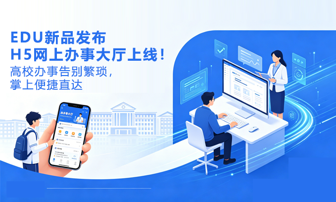 EDU新品发布｜H5网上办事大厅上线！高校办事告别繁琐，掌上便捷直达